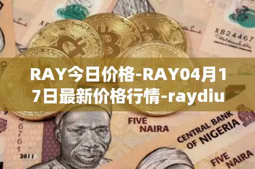 RAY今日价格-RAY04月17日最新价格行情-raydium最新走势消息