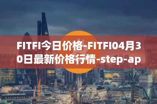 FITFI今日价格-FITFI04月30日最新价格行情-step-app最新走势消息