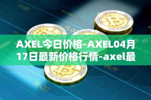 AXEL今日价格-AXEL04月17日最新价格行情-axel最新走势消息