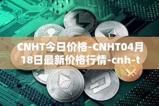 CNHT今日价格-CNHT04月18日最新价格行情-cnh-tether最新走势消息