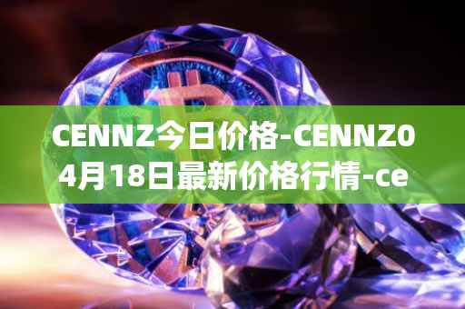 CENNZ今日价格-CENNZ04月18日最新价格行情-centrality最新走势消息
