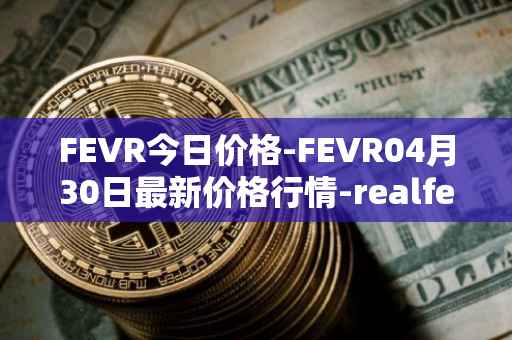 FEVR今日价格-FEVR04月30日最新价格行情-realfevr最新走势消息