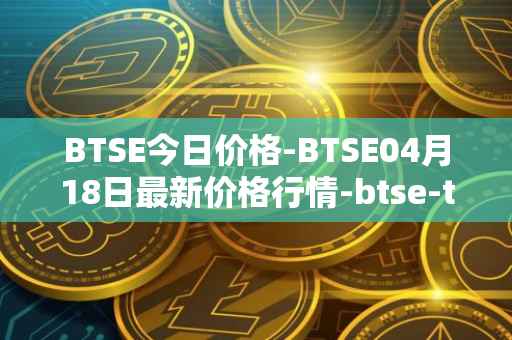 BTSE今日价格-BTSE04月18日最新价格行情-btse-token最新走势消息
