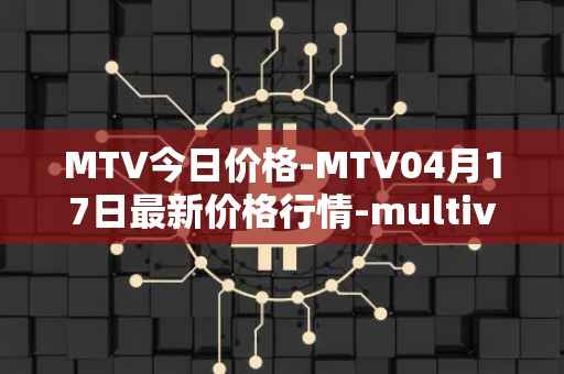 MTV今日价格-MTV04月17日最新价格行情-multivac最新走势消息