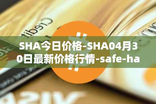 SHA今日价格-SHA04月30日最新价格行情-safe-haven最新走势消息
