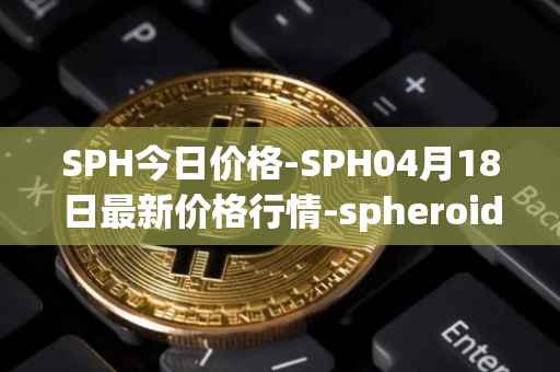 SPH今日价格-SPH04月18日最新价格行情-spheroid-universe最新走势消息