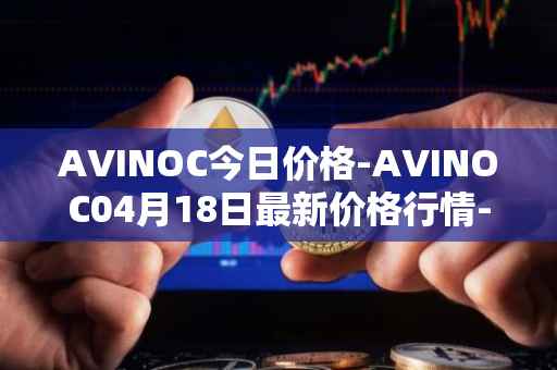 AVINOC今日价格-AVINOC04月18日最新价格行情-avinoc最新走势消息