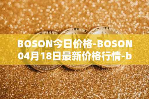 BOSON今日价格-BOSON04月18日最新价格行情-boson-token最新走势消息