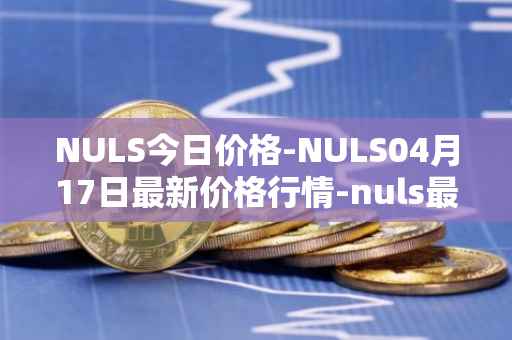 NULS今日价格-NULS04月17日最新价格行情-nuls最新走势消息