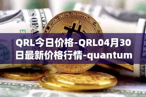 QRL今日价格-QRL04月30日最新价格行情-quantum-resistant-ledger最新走势消息
