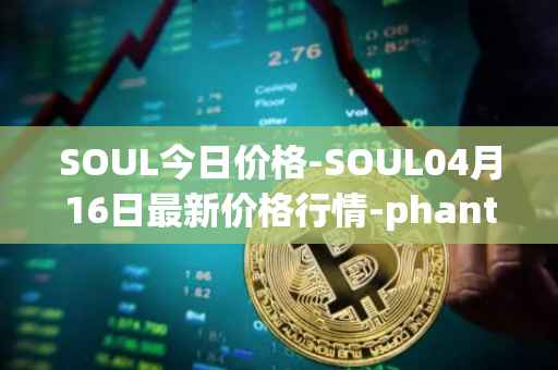 SOUL今日价格-SOUL04月16日最新价格行情-phantasma最新走势消息