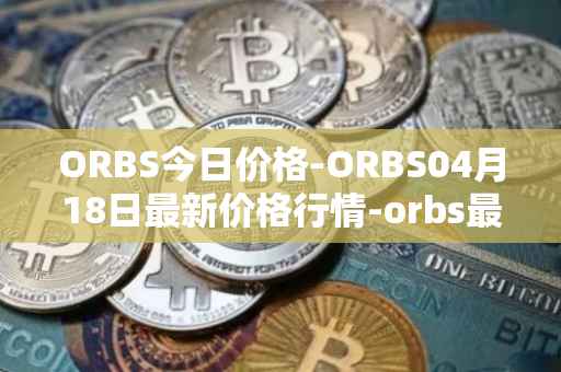 ORBS今日价格-ORBS04月18日最新价格行情-orbs最新走势消息