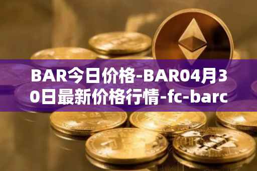 BAR今日价格-BAR04月30日最新价格行情-fc-barcelona-fan-token最新走势消息