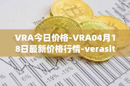 VRA今日价格-VRA04月18日最新价格行情-verasity最新走势消息