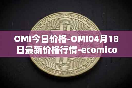 OMI今日价格-OMI04月18日最新价格行情-ecomicollect最新走势消息