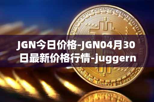 JGN今日价格-JGN04月30日最新价格行情-juggernaut最新走势消息