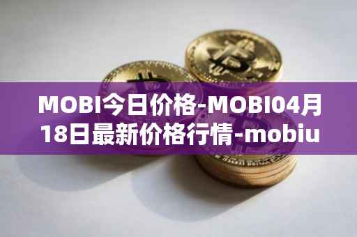 MOBI今日价格-MOBI04月18日最新价格行情-mobius最新走势消息