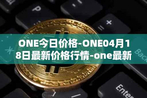 ONE今日价格-ONE04月18日最新价格行情-one最新走势消息