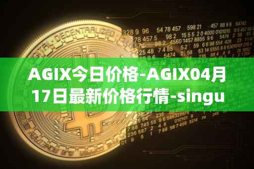 AGIX今日价格-AGIX04月17日最新价格行情-singularitynet-x最新走势消息