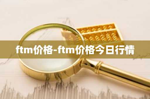 ftm价格-ftm价格今日行情