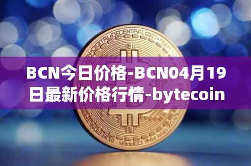 BCN今日价格-BCN04月19日最新价格行情-bytecoin-bcn最新走势消息