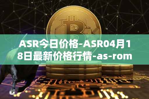 ASR今日价格-ASR04月18日最新价格行情-as-roma最新走势消息