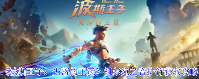 波斯王子失落的王冠祖尔宛之音护符怎么获得-祖尔宛之音护符获取攻略