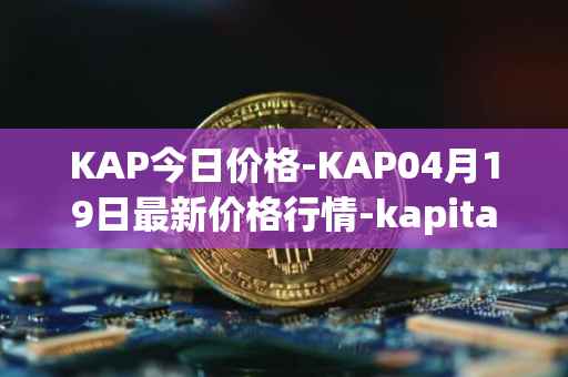 KAP今日价格-KAP04月19日最新价格行情-kapital-dao最新走势消息