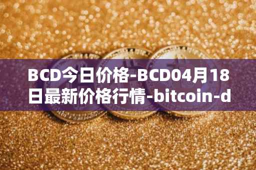 BCD今日价格-BCD04月18日最新价格行情-bitcoin-diamond最新走势消息