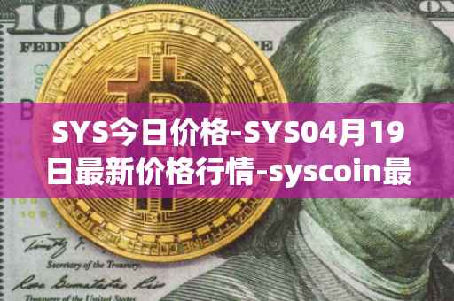 SYS今日价格-SYS04月19日最新价格行情-syscoin最新走势消息
