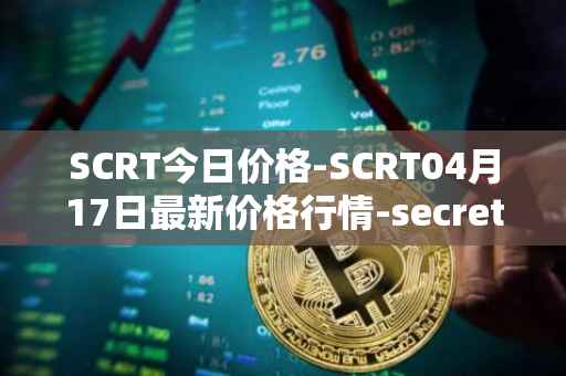 SCRT今日价格-SCRT04月17日最新价格行情-secret最新走势消息