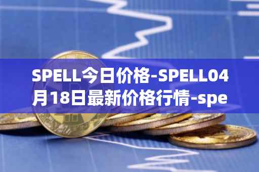 SPELL今日价格-SPELL04月18日最新价格行情-spell-token最新走势消息