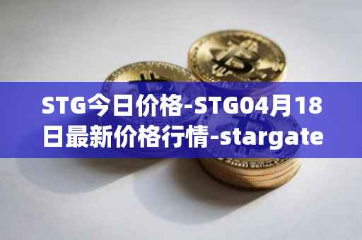 STG今日价格-STG04月18日最新价格行情-stargate-finance最新走势消息
