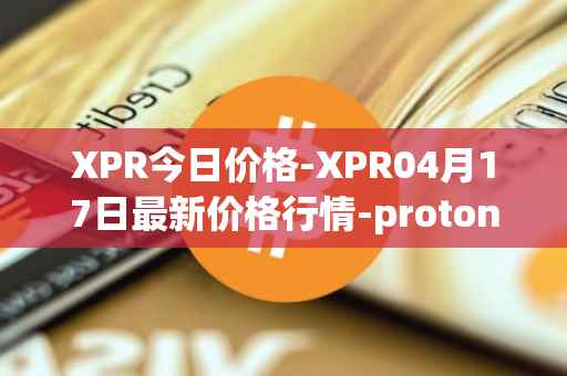 XPR今日价格-XPR04月17日最新价格行情-proton最新走势消息