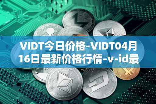 VIDT今日价格-VIDT04月16日最新价格行情-v-id最新走势消息