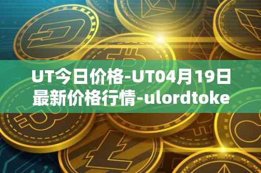 UT今日价格-UT04月19日最新价格行情-ulordtoken最新走势消息