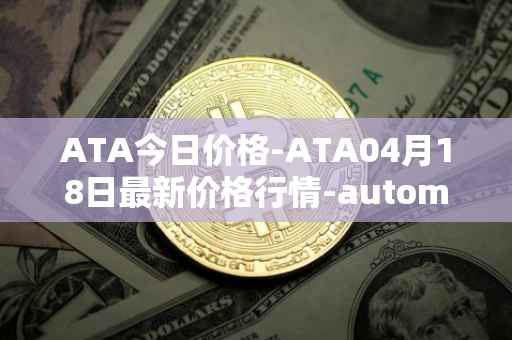 ATA今日价格-ATA04月18日最新价格行情-automata最新走势消息