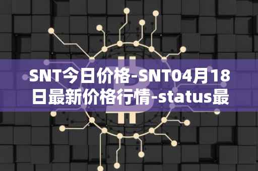 SNT今日价格-SNT04月18日最新价格行情-status最新走势消息