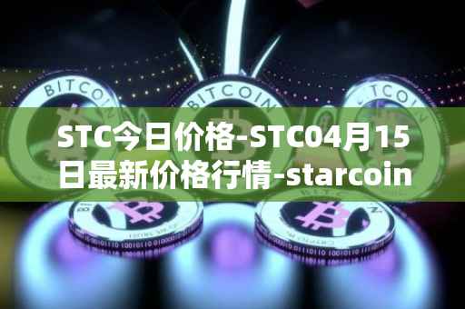 STC今日价格-STC04月15日最新价格行情-starcoin最新走势消息