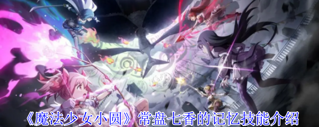 魔法少女小圆常盘七香的记忆有什么技能-常盘七香的记忆技能介绍