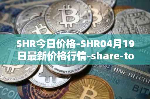 SHR今日价格-SHR04月19日最新价格行情-share-token最新走势消息