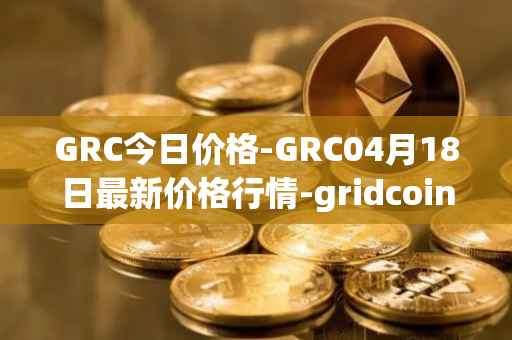 GRC今日价格-GRC04月18日最新价格行情-gridcoin最新走势消息