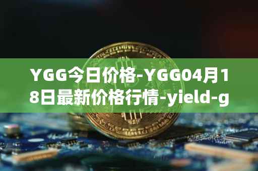 YGG今日价格-YGG04月18日最新价格行情-yield-guild-games最新走势消息