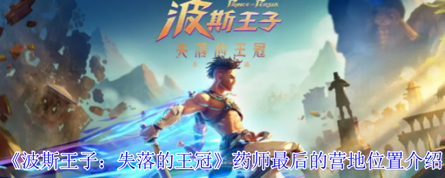 波斯王子失落的王冠药师最后的营地在哪里-药师最后的营地位置介绍
