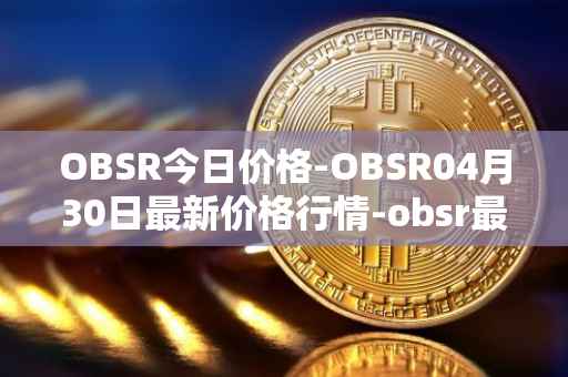 OBSR今日价格-OBSR04月30日最新价格行情-obsr最新走势消息