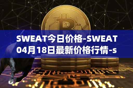 SWEAT今日价格-SWEAT04月18日最新价格行情-sweateconomy最新走势消息