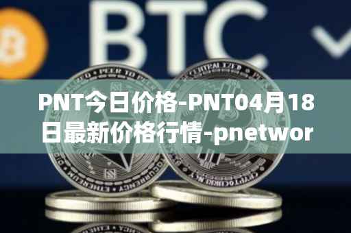 PNT今日价格-PNT04月18日最新价格行情-pnetwork最新走势消息