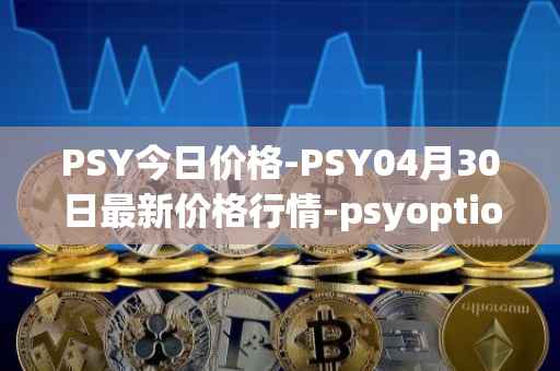 PSY今日价格-PSY04月30日最新价格行情-psyoptions最新走势消息
