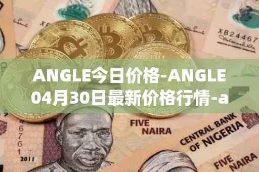 ANGLE今日价格-ANGLE04月30日最新价格行情-anglelabs最新走势消息