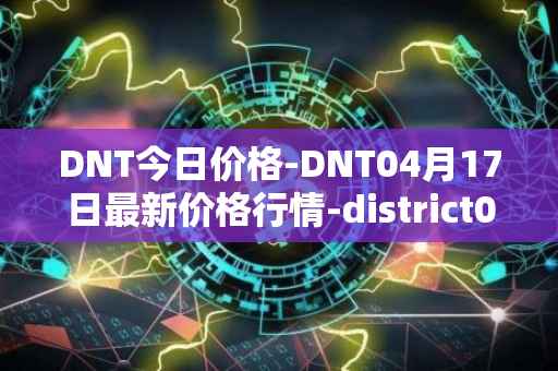 DNT今日价格-DNT04月17日最新价格行情-district0x最新走势消息